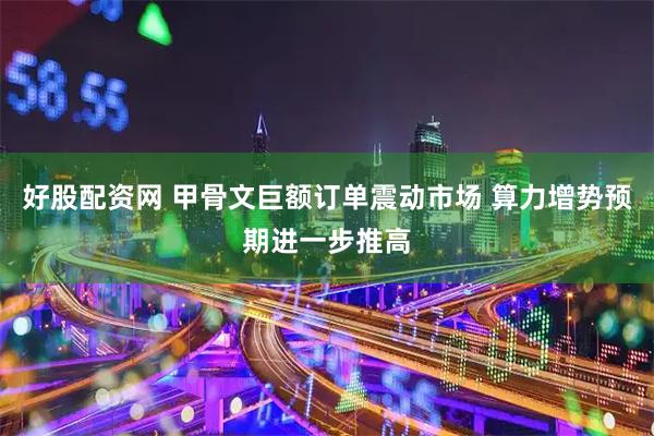 好股配资网 甲骨文巨额订单震动市场 算力增势预期进一步推高