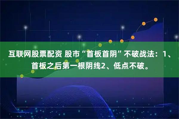 互联网股票配资 股市“首板首阴”不破战法：1、首板之后第一根阴线2、低点不破。
