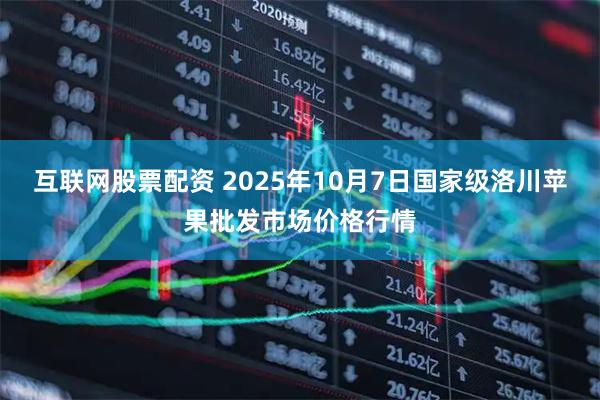 互联网股票配资 2025年10月7日国家级洛川苹果批发市场价格行情