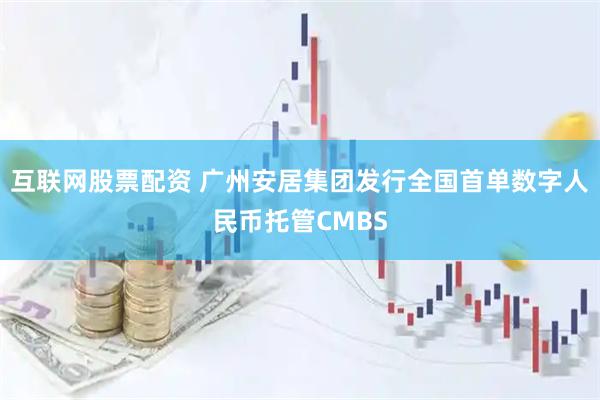 互联网股票配资 广州安居集团发行全国首单数字人民币托管CMBS