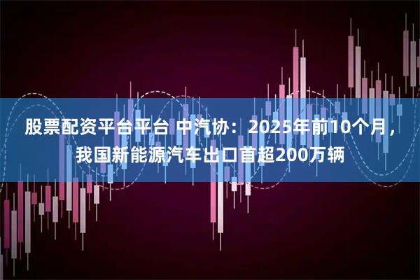 股票配资平台平台 中汽协：2025年前10个月，我国新能源汽车出口首超200万辆