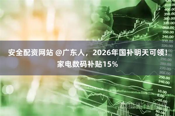 安全配资网站 @广东人，2026年国补明天可领！家电数码补贴15%